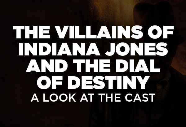The Villains of Indiana Jones and the Dial of Destiny: A Look at the Cast