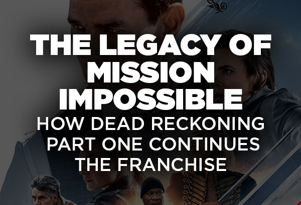 The Legacy of Mission: Impossible How Dead Reckoning Part 1 Continues the Franchise